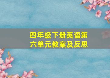 四年级下册英语第六单元教案及反思