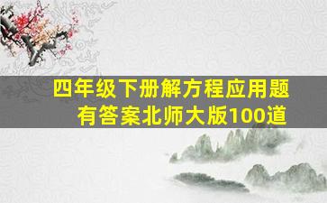 四年级下册解方程应用题有答案北师大版100道