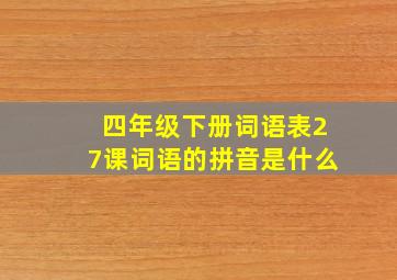 四年级下册词语表27课词语的拼音是什么