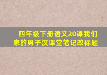 四年级下册语文20课我们家的男子汉课堂笔记改标题