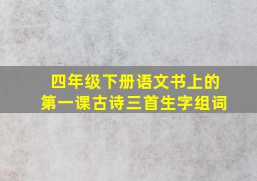 四年级下册语文书上的第一课古诗三首生字组词