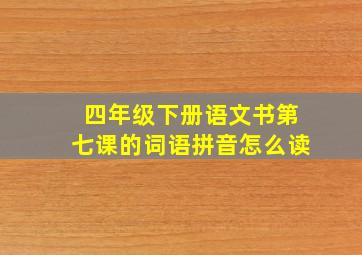 四年级下册语文书第七课的词语拼音怎么读