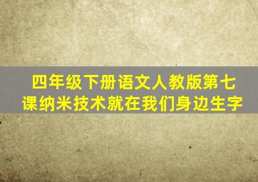 四年级下册语文人教版第七课纳米技术就在我们身边生字