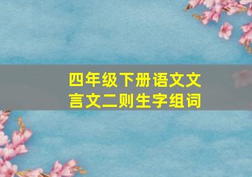 四年级下册语文文言文二则生字组词