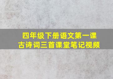 四年级下册语文第一课古诗词三首课堂笔记视频