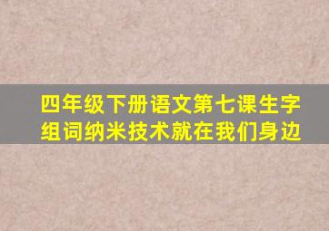 四年级下册语文第七课生字组词纳米技术就在我们身边