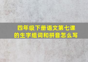 四年级下册语文第七课的生字组词和拼音怎么写