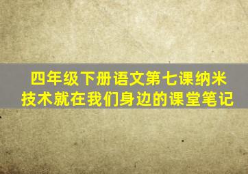 四年级下册语文第七课纳米技术就在我们身边的课堂笔记