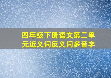 四年级下册语文第二单元近义词反义词多音字