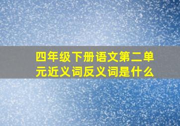 四年级下册语文第二单元近义词反义词是什么