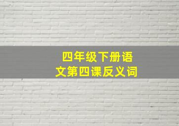 四年级下册语文第四课反义词