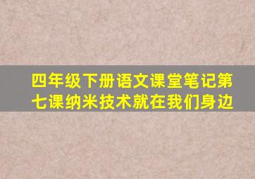 四年级下册语文课堂笔记第七课纳米技术就在我们身边