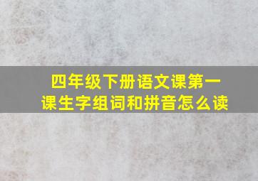 四年级下册语文课第一课生字组词和拼音怎么读