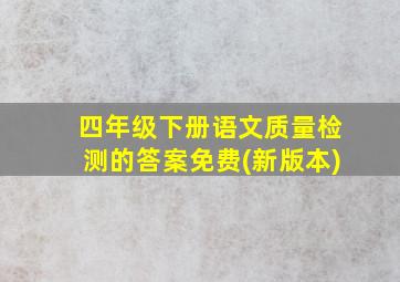 四年级下册语文质量检测的答案免费(新版本)