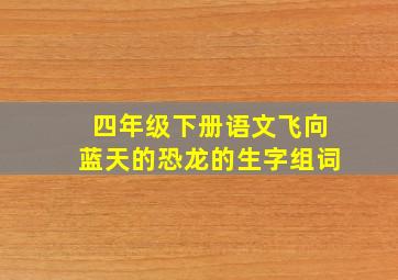 四年级下册语文飞向蓝天的恐龙的生字组词