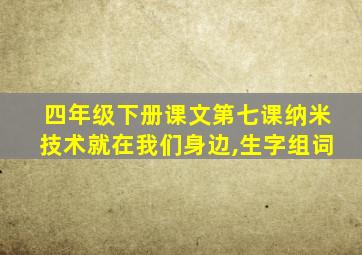 四年级下册课文第七课纳米技术就在我们身边,生字组词