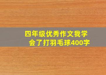 四年级优秀作文我学会了打羽毛球400字