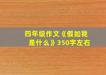 四年级作文《假如我是什么》350字左右