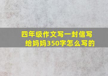 四年级作文写一封信写给妈妈350字怎么写的