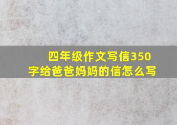 四年级作文写信350字给爸爸妈妈的信怎么写