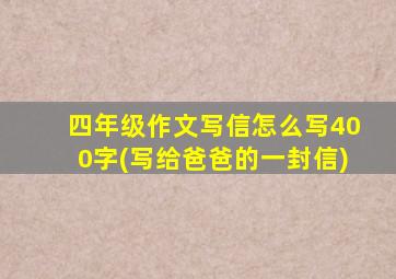 四年级作文写信怎么写400字(写给爸爸的一封信)