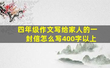 四年级作文写给家人的一封信怎么写400字以上