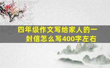 四年级作文写给家人的一封信怎么写400字左右