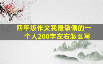 四年级作文我最敬佩的一个人200字左右怎么写