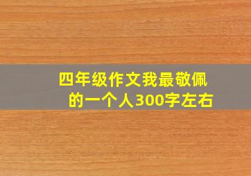 四年级作文我最敬佩的一个人300字左右