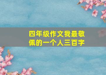 四年级作文我最敬佩的一个人三百字