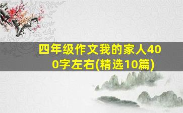 四年级作文我的家人400字左右(精选10篇)