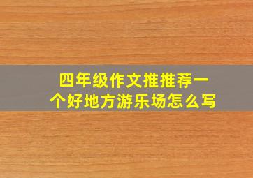 四年级作文推推荐一个好地方游乐场怎么写