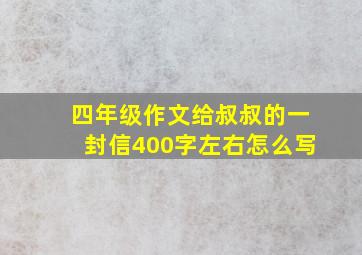 四年级作文给叔叔的一封信400字左右怎么写