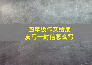 四年级作文给朋友写一封信怎么写