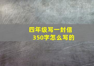 四年级写一封信350字怎么写的