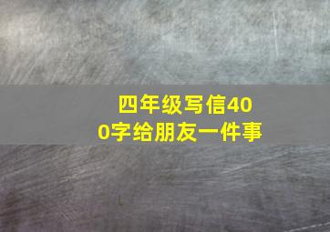 四年级写信400字给朋友一件事