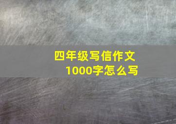 四年级写信作文1000字怎么写