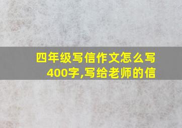 四年级写信作文怎么写400字,写给老师的信