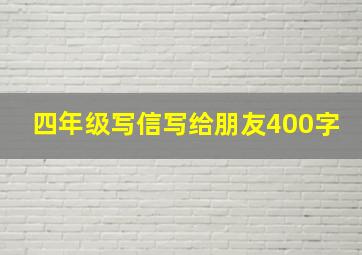 四年级写信写给朋友400字