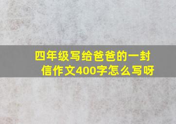 四年级写给爸爸的一封信作文400字怎么写呀