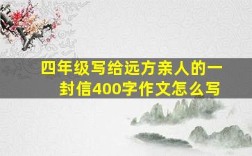 四年级写给远方亲人的一封信400字作文怎么写