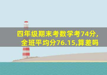 四年级期末考数学考74分,全班平均分76.15,算差吗