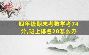 四年级期末考数学考74分,班上排名28怎么办