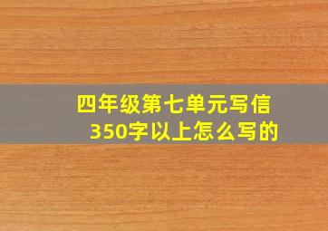 四年级第七单元写信350字以上怎么写的