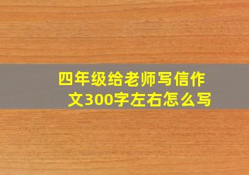 四年级给老师写信作文300字左右怎么写