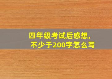 四年级考试后感想,不少于200字怎么写