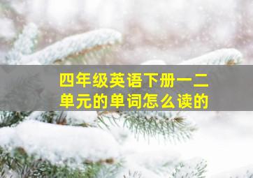 四年级英语下册一二单元的单词怎么读的