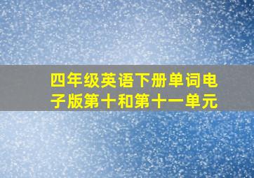 四年级英语下册单词电子版第十和第十一单元