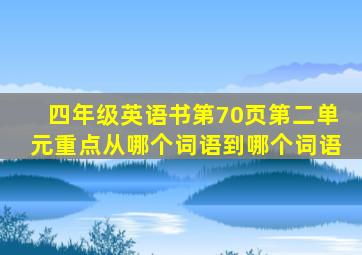 四年级英语书第70页第二单元重点从哪个词语到哪个词语