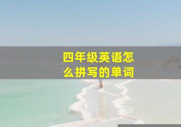 四年级英语怎么拼写的单词